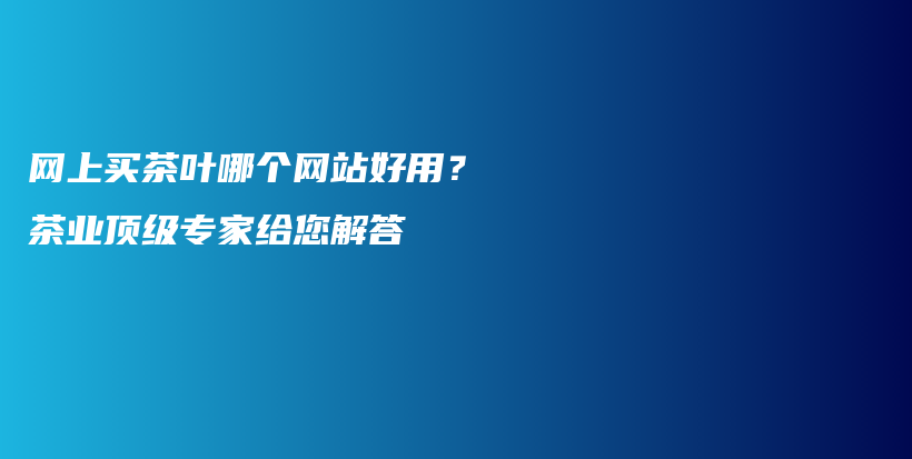 网上买茶叶哪个网站好用？茶业顶级专家给您解答插图