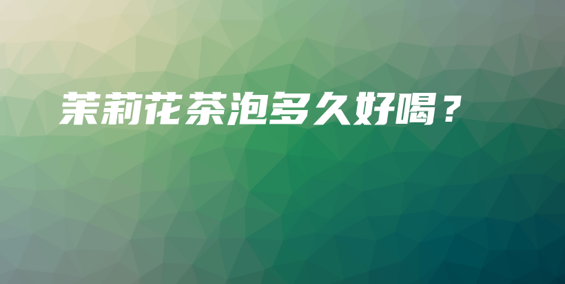 茉莉花茶泡多久好喝？插图