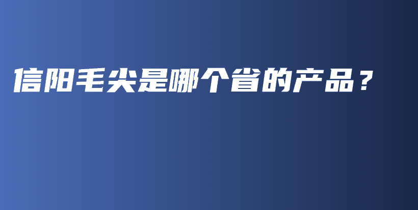 信阳毛尖是哪个省的产品？插图