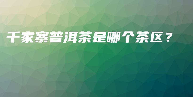 千家寨普洱茶是哪个茶区?插图 千家寨普洱茶是哪个茶区?插图