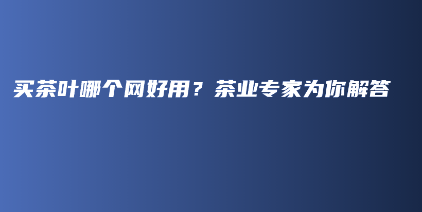 买茶叶哪个网好用?茶业专家为你解答插图 买茶叶哪个网好用?茶业专家为你解答插图