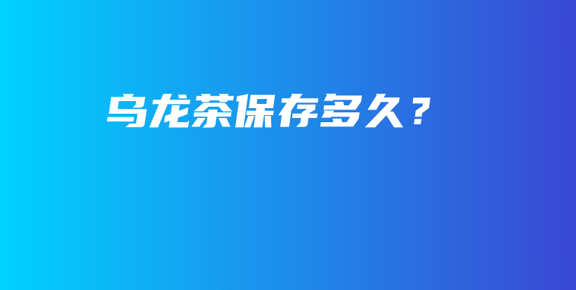 乌龙茶保存多久？插图