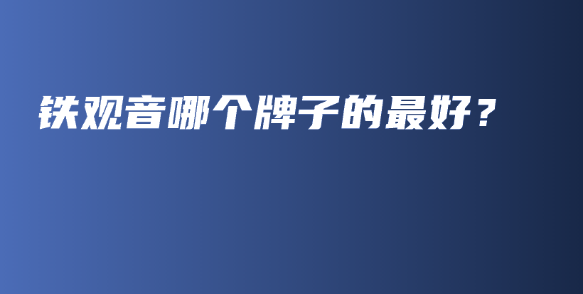 铁观音哪个牌子的最好？插图