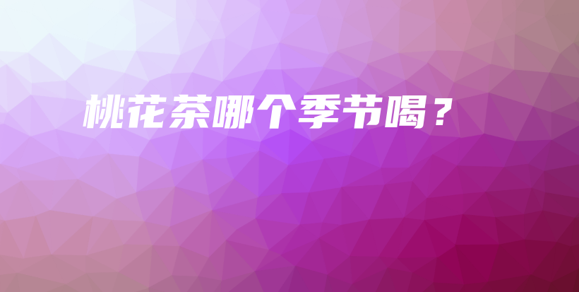 桃花茶哪个季节喝？插图