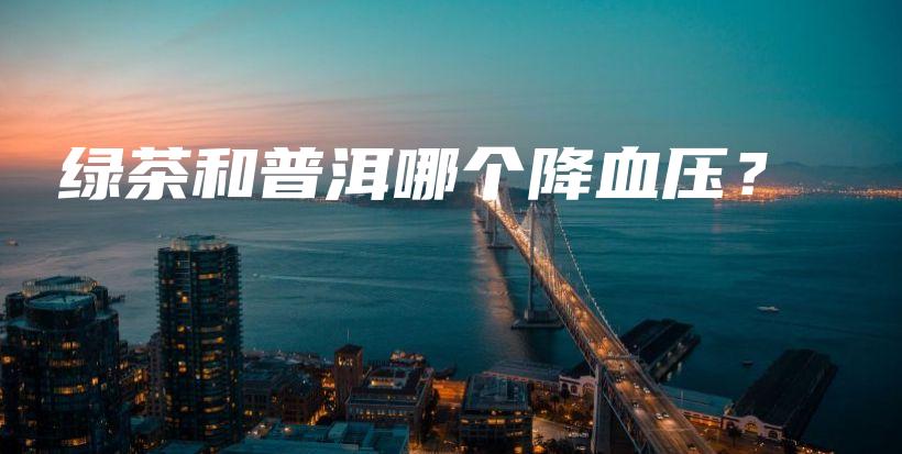 绿茶和普洱哪个降血压？插图