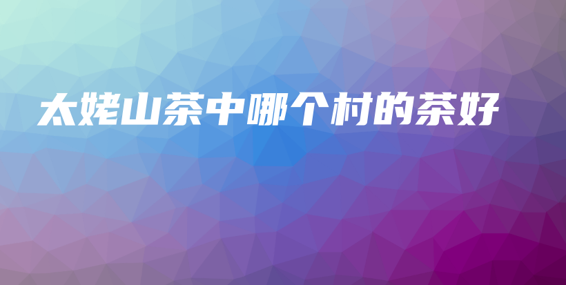 太姥山茶中哪个村的茶好插图