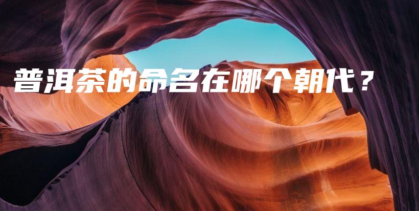 普洱茶的命名在哪个朝代？插图