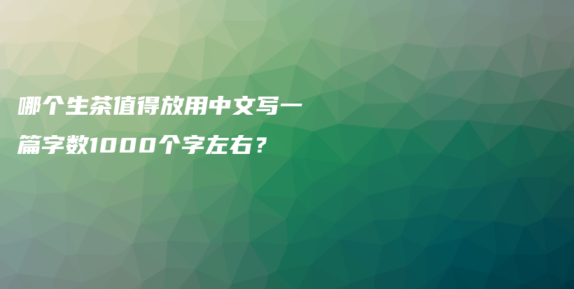 哪个生茶值得放用中文写一篇字数1000个字左右？插图