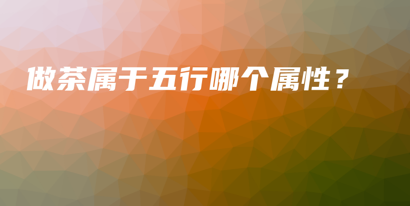 做茶属于五行哪个属性？插图