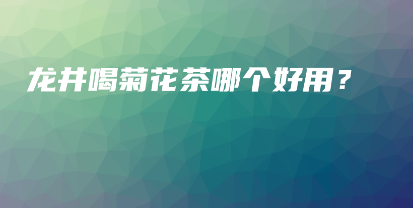 龙井喝菊花茶哪个好用?插图 龙井喝菊花茶哪个好用?插图