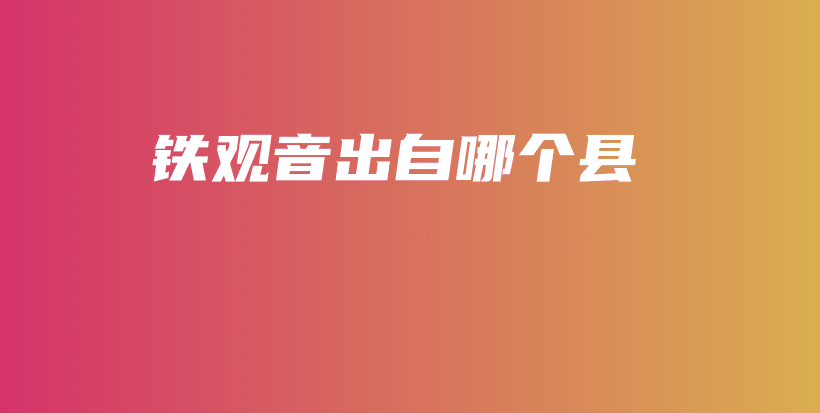 铁观音出自哪个县插图