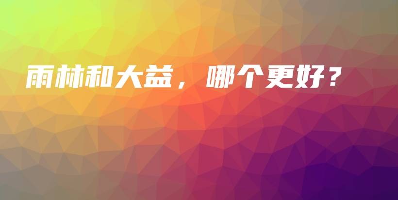 雨林和大益，哪个更好？插图