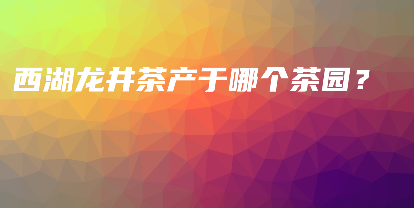 西湖龙井茶产于哪个茶园？插图