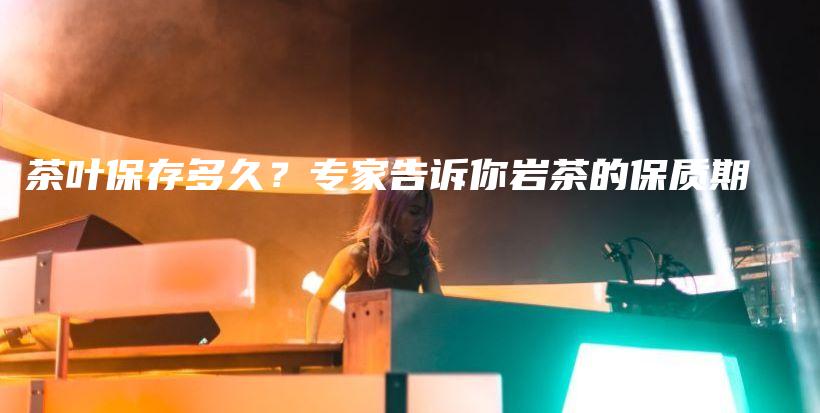 茶叶保存多久？专家告诉你岩茶的保质期插图