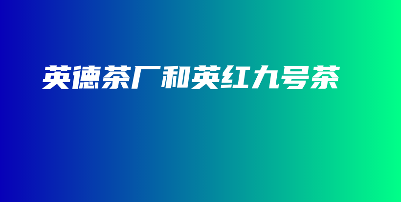 英德茶厂和英红九号茶插图