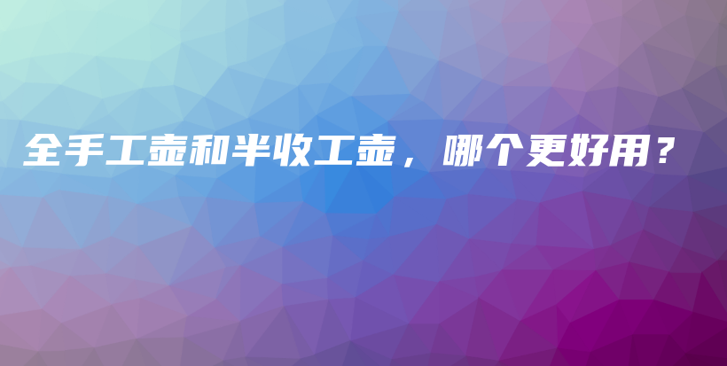 全手工壶和半收工壶，哪个更好用？插图