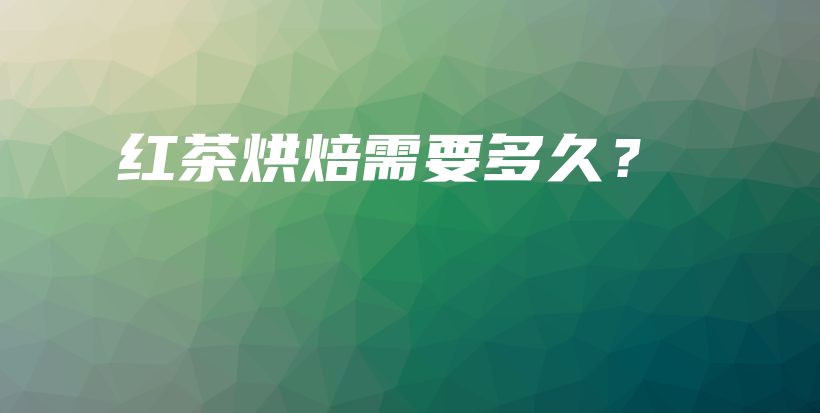 红茶烘焙需要多久？插图