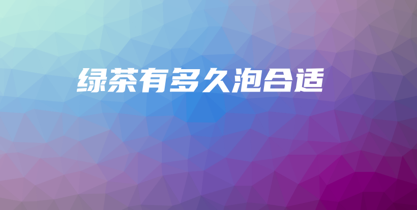 绿茶有多久泡合适插图 绿茶有多久泡合适插图