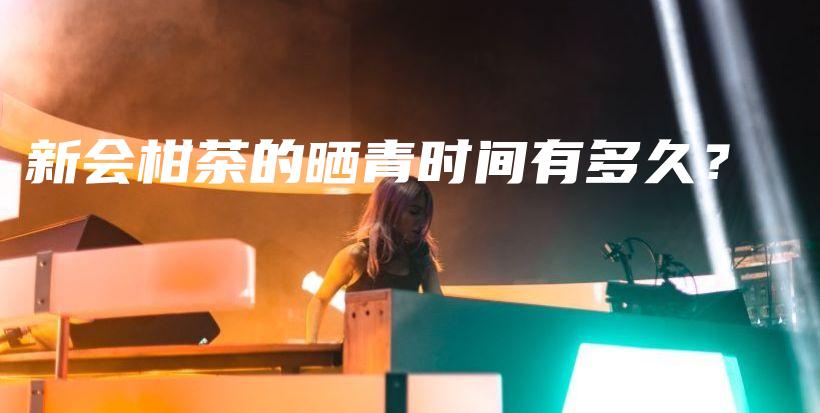 新会柑茶的晒青时间有多久?插图 新会柑茶的晒青时间有多久?插图