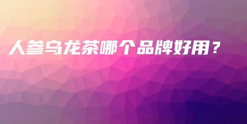 人参乌龙茶哪个品牌好用？插图