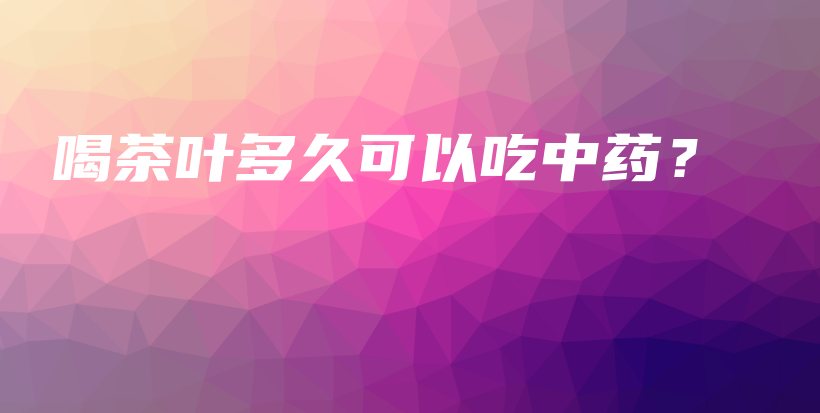 喝茶叶多久可以吃中药?插图 喝茶叶多久可以吃中药?插图