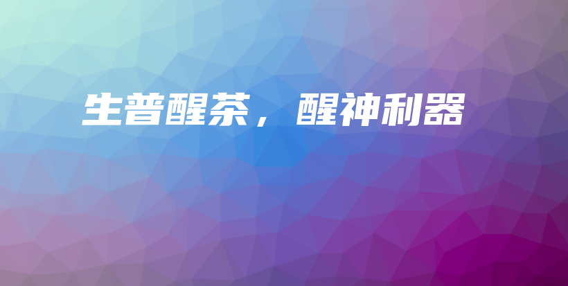 生普醒茶，醒神利器插图