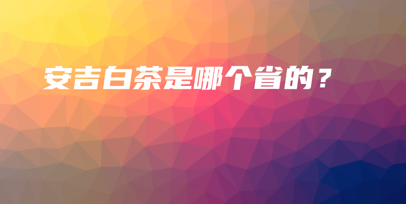 安吉白茶是哪个省的？插图
