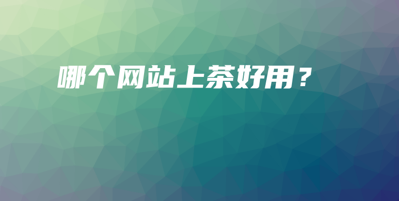 哪个网站上茶好用？插图