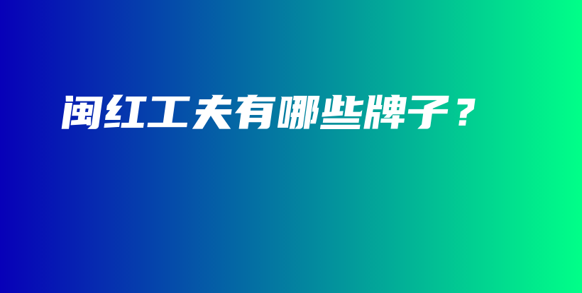 闽红工夫有哪些牌子？插图