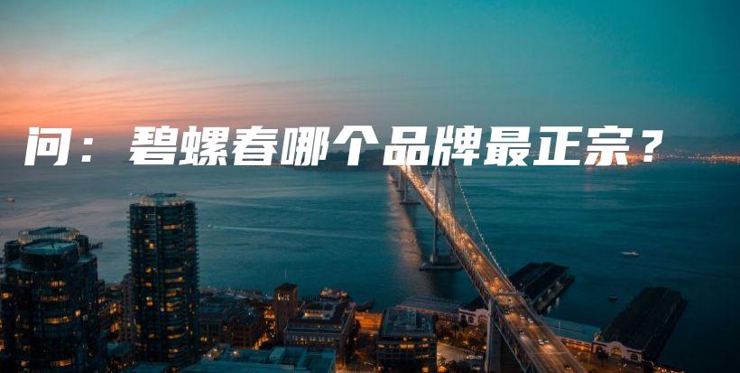 问：碧螺春哪个品牌最正宗？插图