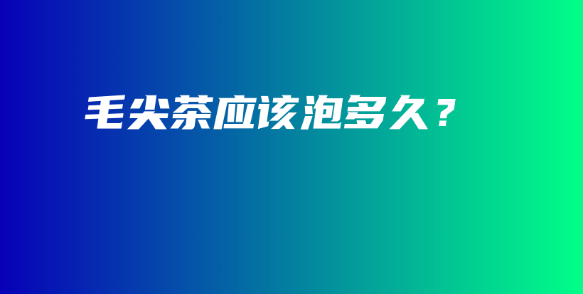 毛尖茶应该泡多久？插图