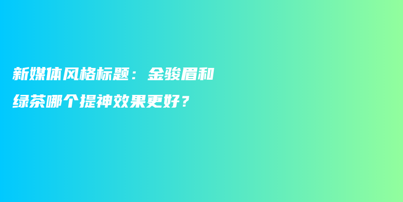 新媒体风格标题：金骏眉和绿茶哪个提神效果更好？插图