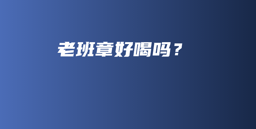 老班章好喝吗？插图