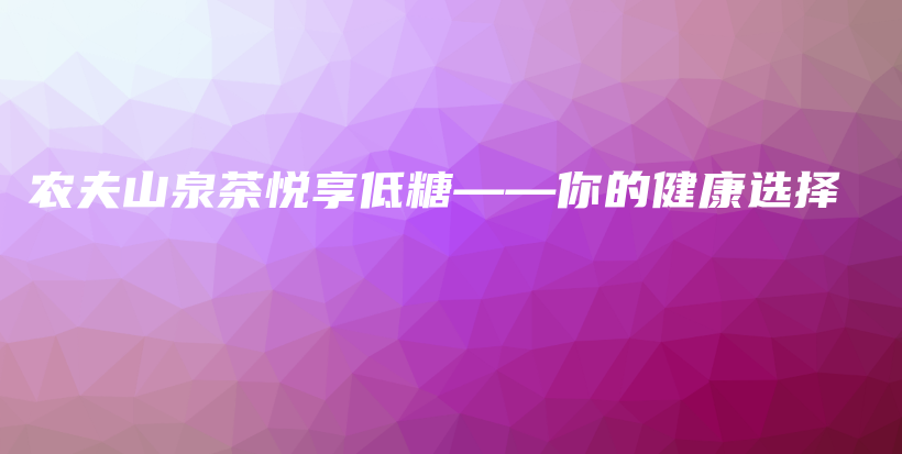 农夫山泉茶悦享低糖——你的健康选择插图