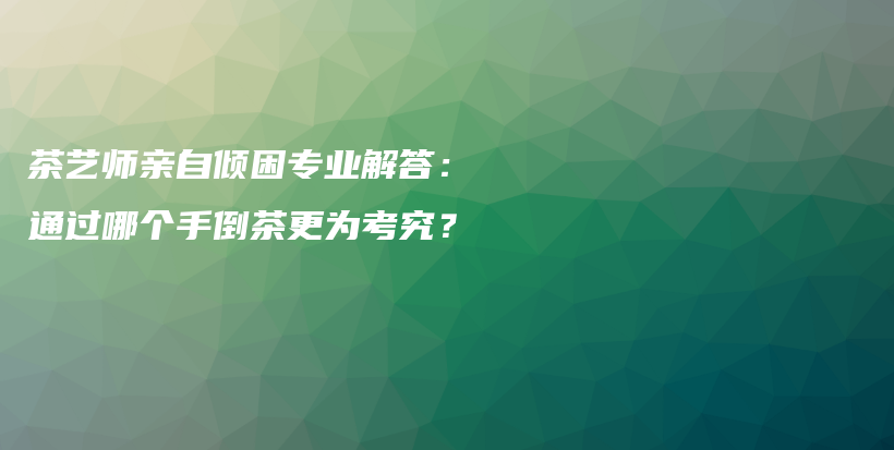 茶艺师亲自倾困专业解答：通过哪个手倒茶更为考究？插图