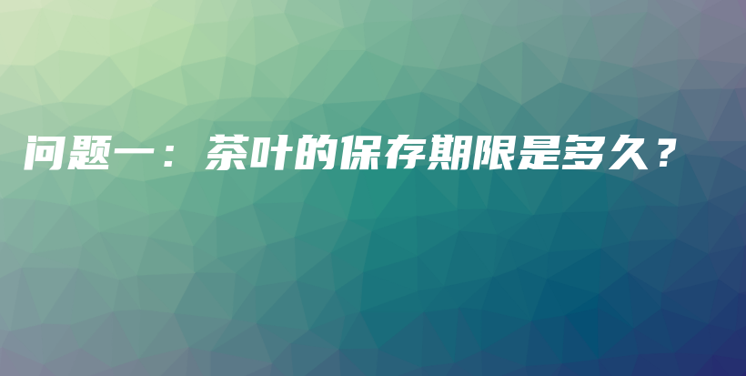 问题一：茶叶的保存期限是多久？插图