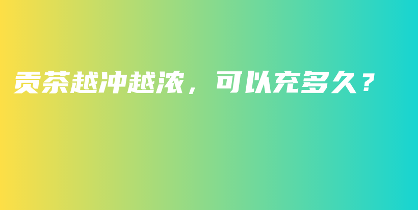 贡茶越冲越浓，可以充多久？插图