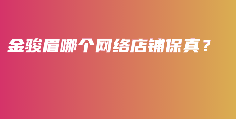 金骏眉哪个网络店铺保真？插图