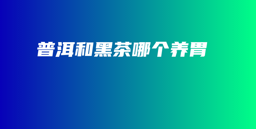 普洱和黑茶哪个养胃插图