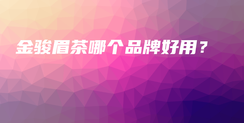 金骏眉茶哪个品牌好用？插图