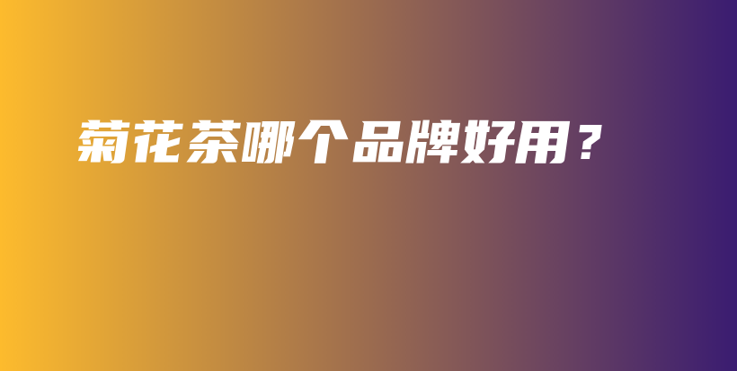 菊花茶哪个品牌好用？插图