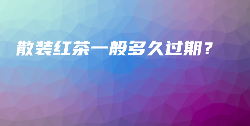 散装红茶一般多久过期？插图