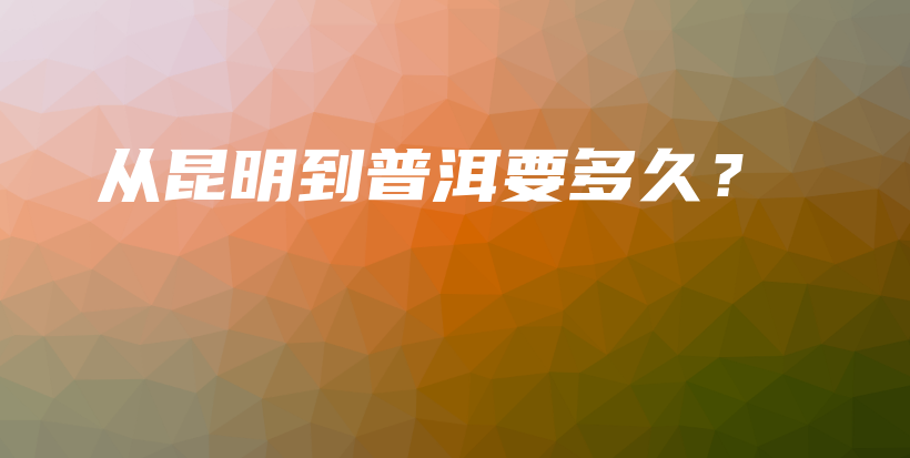 从昆明到普洱要多久？插图