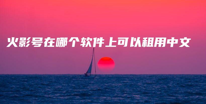 火影号在哪个软件上可以租用中文插图