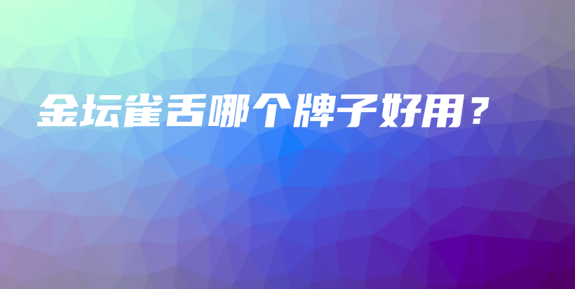 金坛雀舌哪个牌子好用?插图 金坛雀舌哪个牌子好用?插图