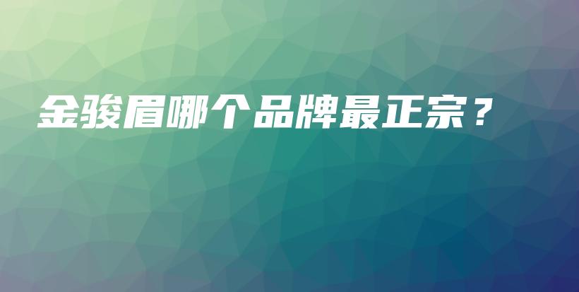 金骏眉哪个品牌最正宗？插图