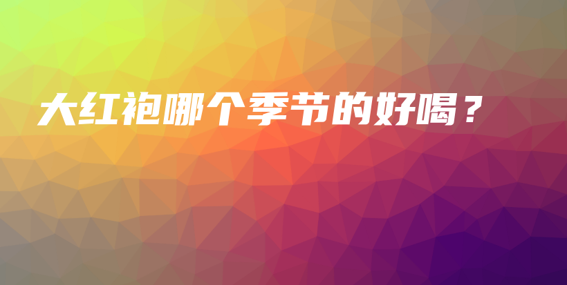 大红袍哪个季节的好喝?插图 大红袍哪个季节的好喝?插图
