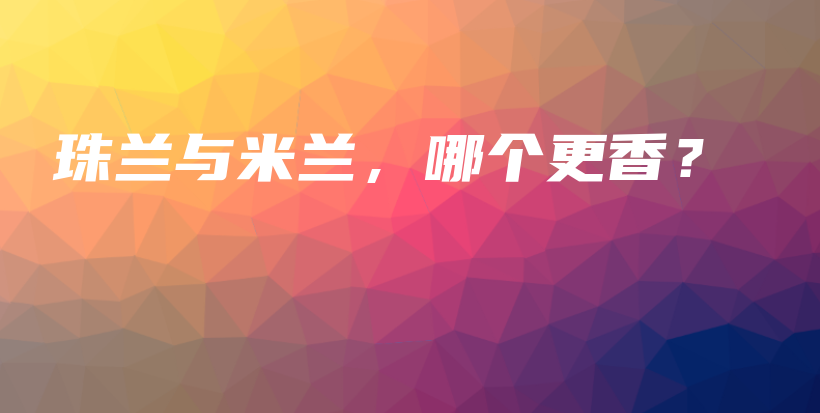 珠兰与米兰，哪个更香？插图