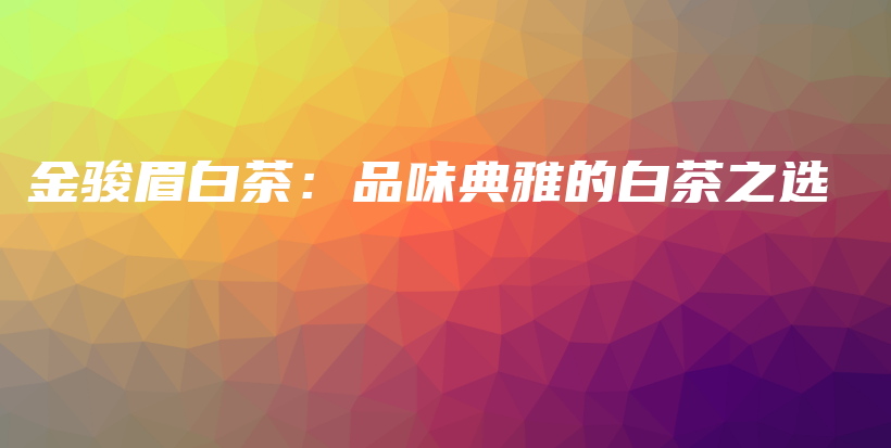 金骏眉白茶：品味典雅的白茶之选插图