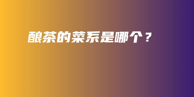 酿茶的菜系是哪个？插图